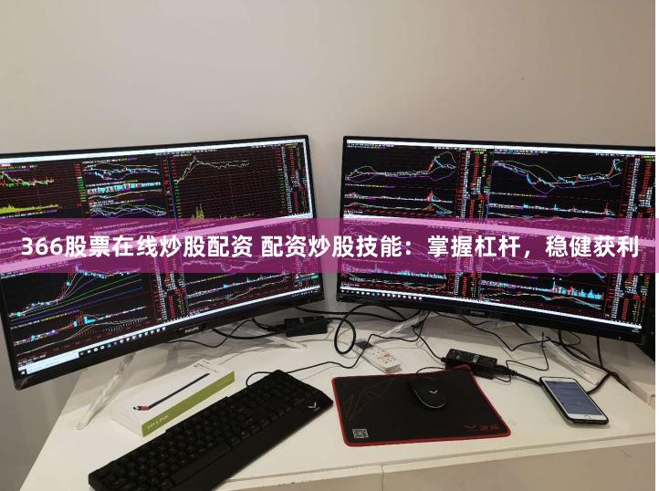 366股票在线炒股配资 配资炒股技能：掌握杠杆，稳健获利
