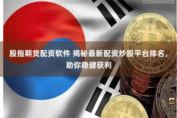 股指期货配资软件 揭秘最新配资炒股平台排名，助你稳健获利