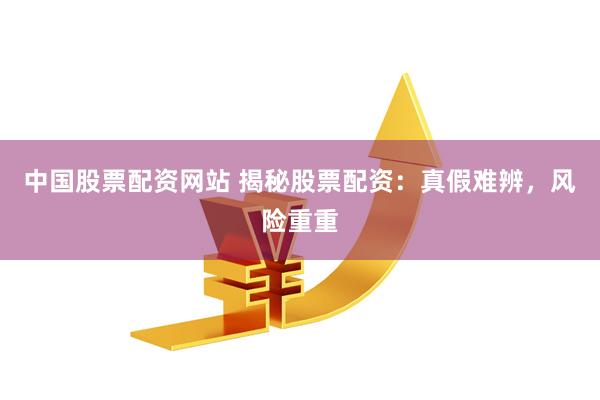 中国股票配资网站 揭秘股票配资：真假难辨，风险重重