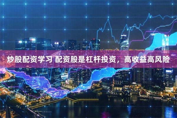 炒股配资学习 配资股是杠杆投资，高收益高风险