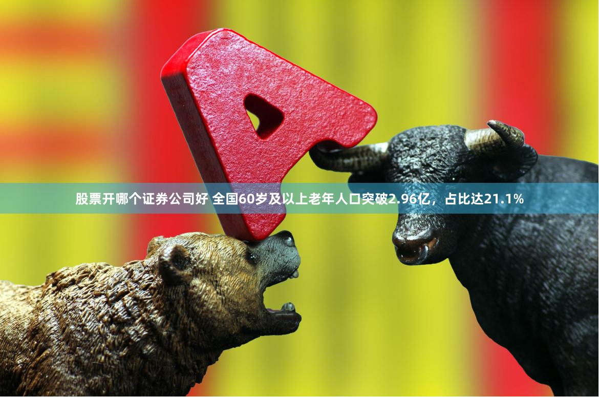 股票开哪个证券公司好 全国60岁及以上老年人口突破2.96亿，占比达21.1%