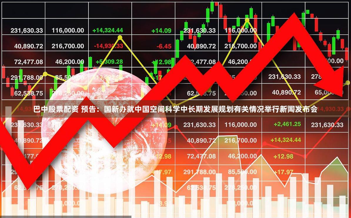 巴中股票配资 预告：国新办就中国空间科学中长期发展规划有关情况举行新闻发布会