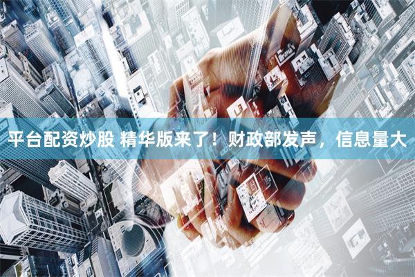 平台配资炒股 精华版来了！财政部发声，信息量大