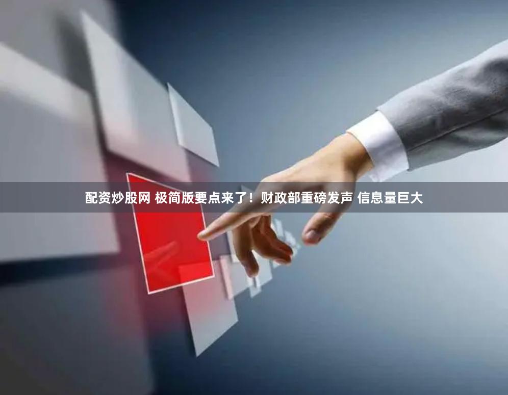 配资炒股网 极简版要点来了！财政部重磅发声 信息量巨大