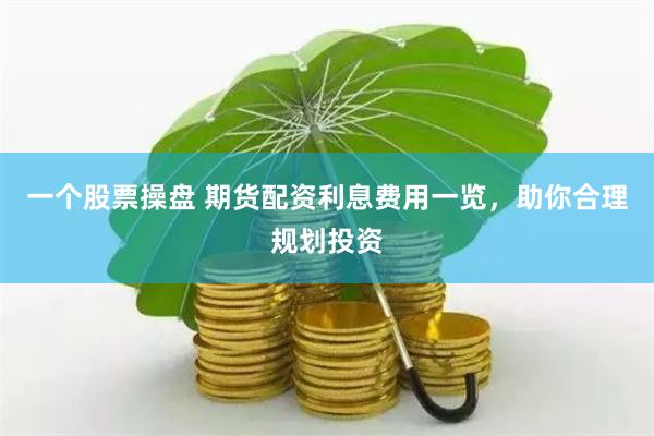 一个股票操盘 期货配资利息费用一览，助你合理规划投资