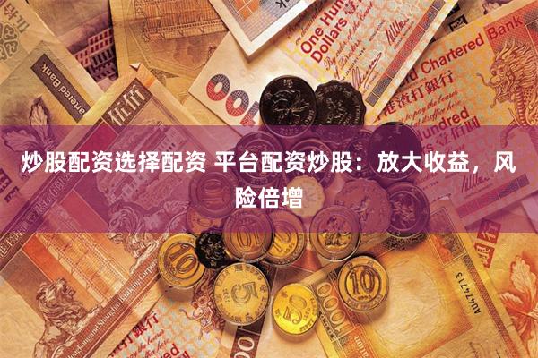 炒股配资选择配资 平台配资炒股：放大收益，风险倍增