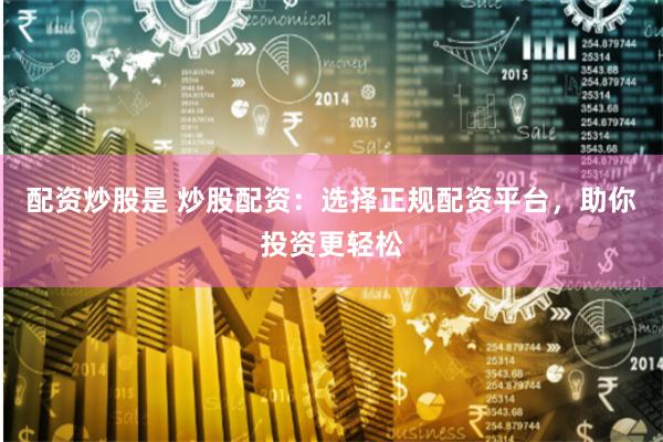 配资炒股是 炒股配资：选择正规配资平台，助你投资更轻松