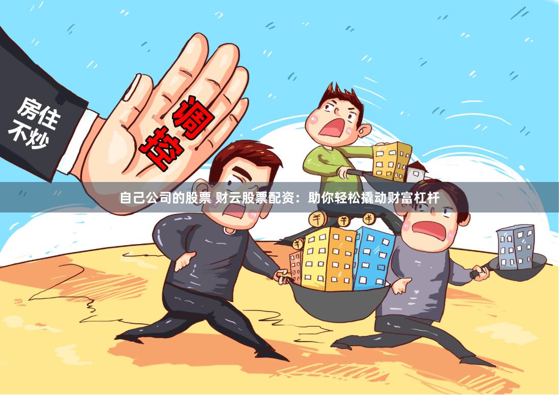 自己公司的股票 财云股票配资：助你轻松撬动财富杠杆