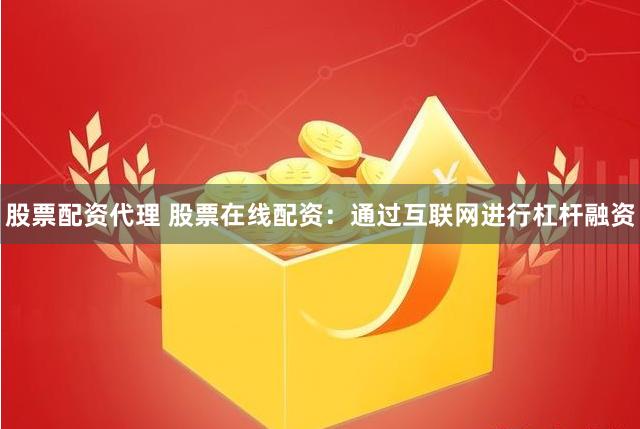 股票配资代理 股票在线配资：通过互联网进行杠杆融资