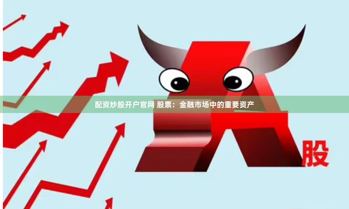 配资炒股开户官网 股票：金融市场中的重要资产
