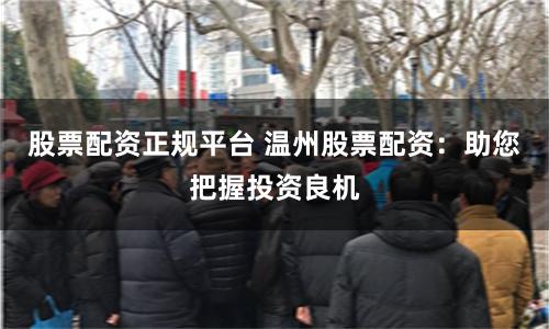 股票配资正规平台 温州股票配资：助您把握投资良机