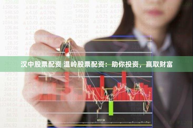 汉中股票配资 温岭股票配资：助你投资，赢取财富