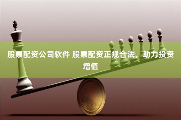 股票配资公司软件 股票配资正规合法，助力投资增值