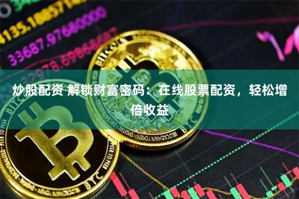 炒股配资 解锁财富密码：在线股票配资，轻松增倍收益