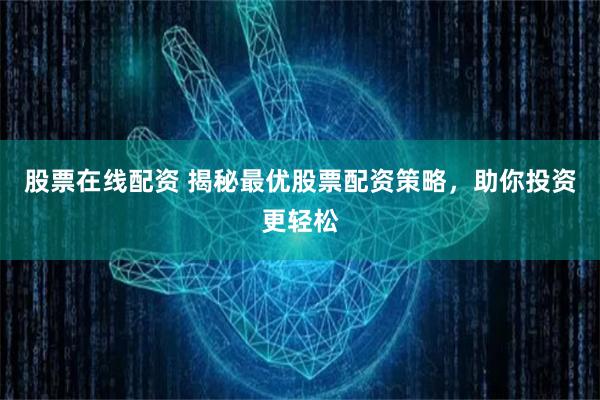 股票在线配资 揭秘最优股票配资策略，助你投资更轻松