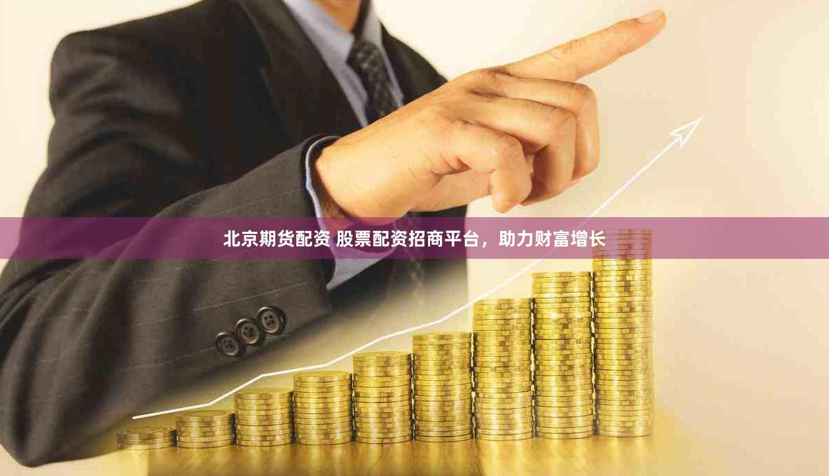 北京期货配资 股票配资招商平台，助力财富增长