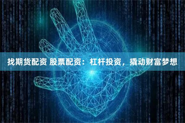 找期货配资 股票配资：杠杆投资，撬动财富梦想