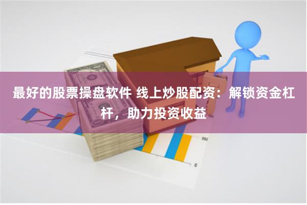 最好的股票操盘软件 线上炒股配资：解锁资金杠杆，助力投资收益