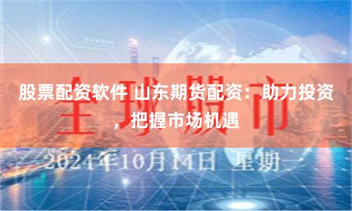 股票配资软件 山东期货配资：助力投资，把握市场机遇