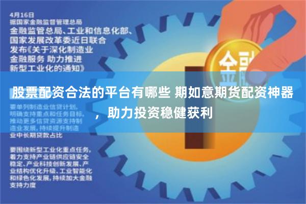 股票配资合法的平台有哪些 期如意期货配资神器，助力投资稳健获利