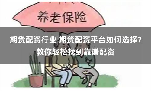 期货配资行业 期货配资平台如何选择？教你轻松找到靠谱配资