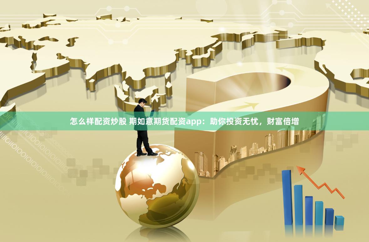 怎么样配资炒股 期如意期货配资app：助你投资无忧，财富倍增