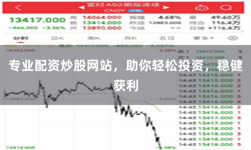 专业配资炒股网站，助你轻松投资，稳健获利