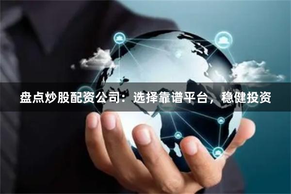 盘点炒股配资公司：选择靠谱平台，稳健投资