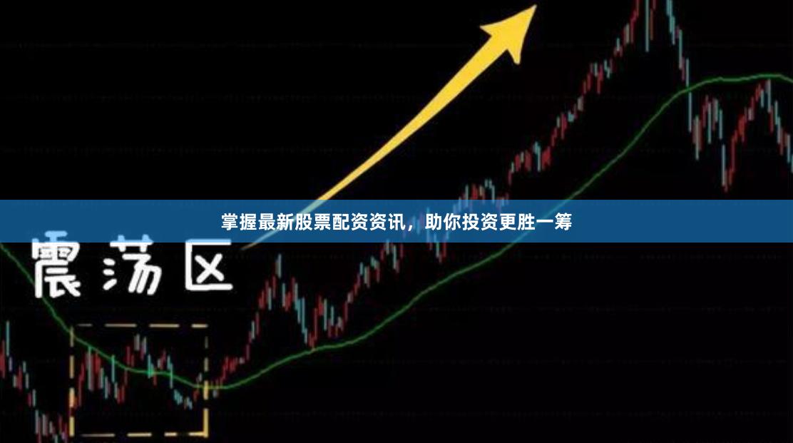 掌握最新股票配资资讯，助你投资更胜一筹