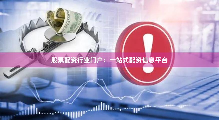 股票配资行业门户：一站式配资信息平台