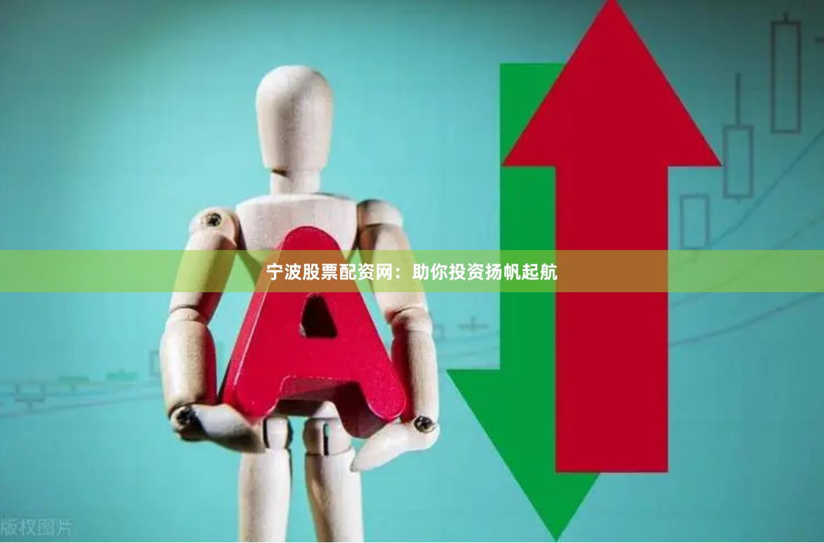 宁波股票配资网：助你投资扬帆起航