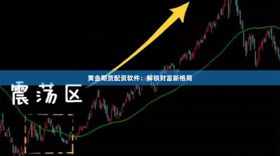 黄金期货配资软件：解锁财富新格局