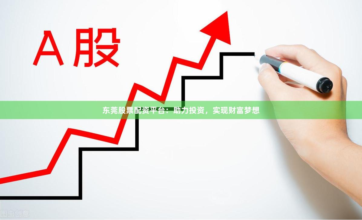 东莞股票配资平台：助力投资，实现财富梦想