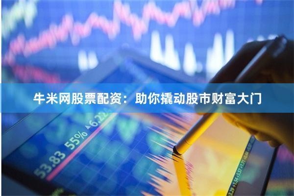 牛米网股票配资：助你撬动股市财富大门