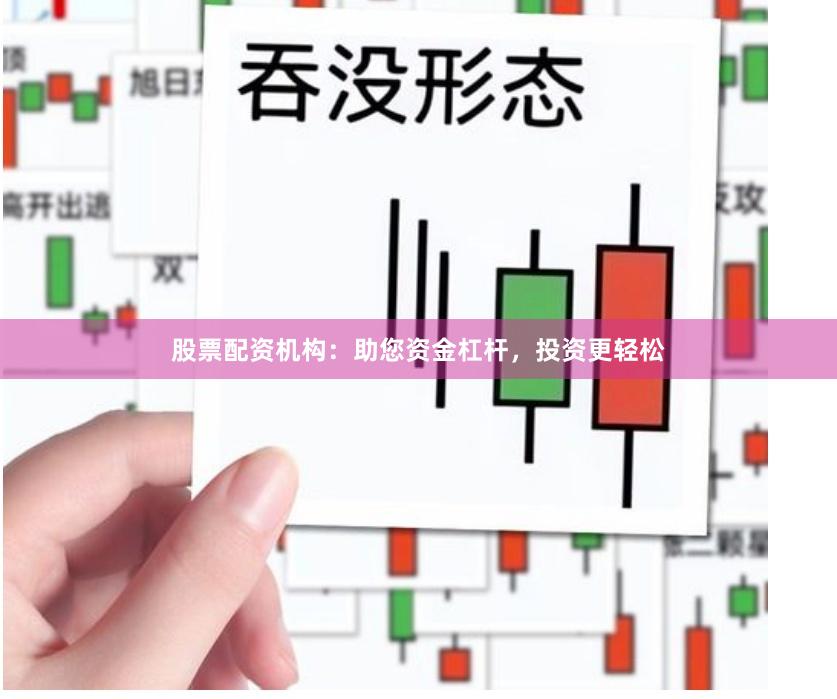 股票配资机构：助您资金杠杆，投资更轻松