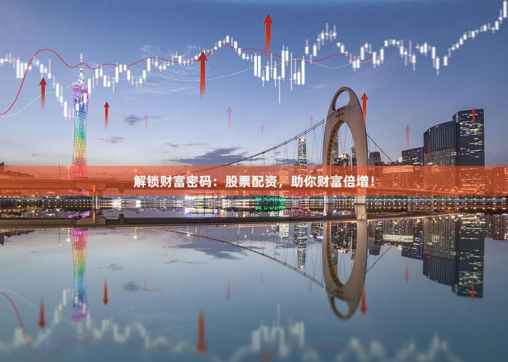 解锁财富密码：股票配资，助你财富倍增！