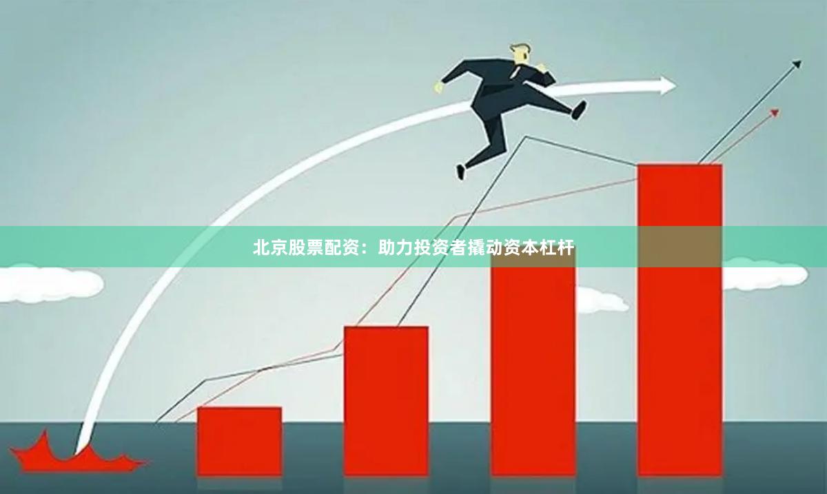 北京股票配资：助力投资者撬动资本杠杆