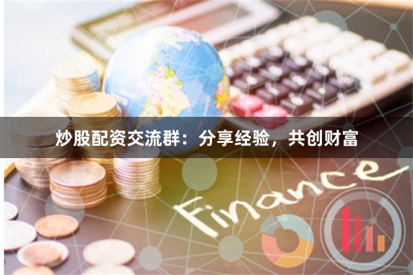 炒股配资交流群:分享经验,共创财富