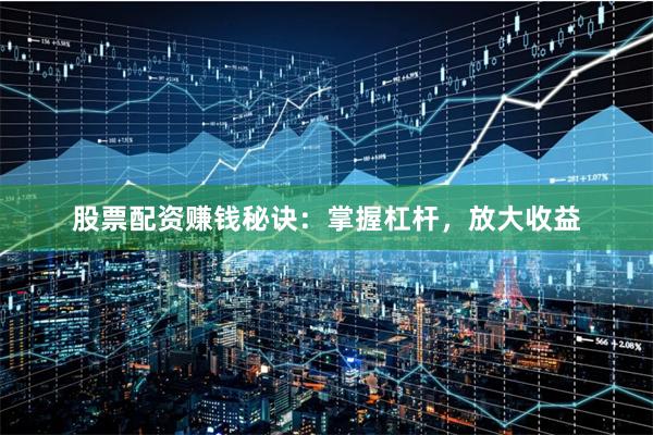 股票配资赚钱秘诀：掌握杠杆，放大收益