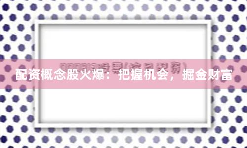 配资概念股火爆：把握机会，掘金财富