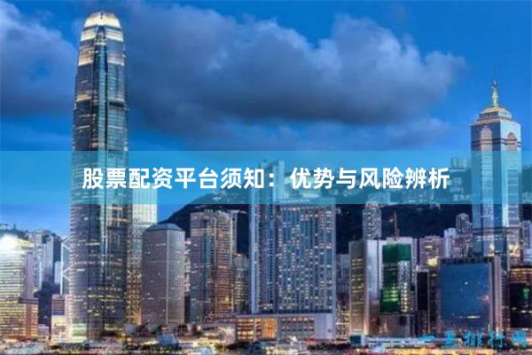 股票配资平台须知:优势与风险辨析