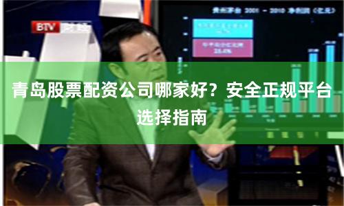 青岛股票配资公司哪家好？安全正规平台选择指南