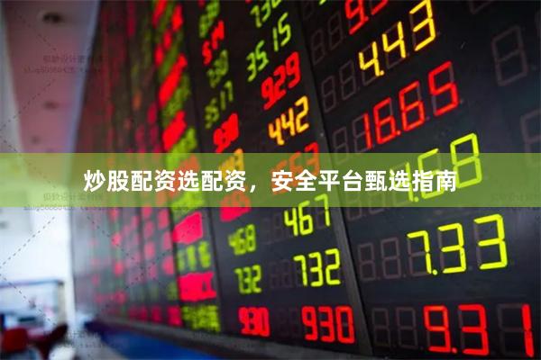 炒股配资选配资，安全平台甄选指南