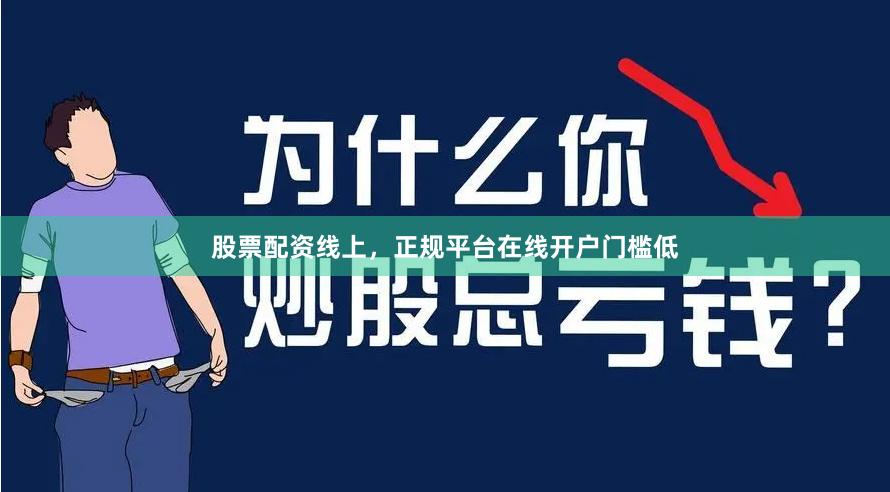 股票配资线上，正规平台在线开户门槛低