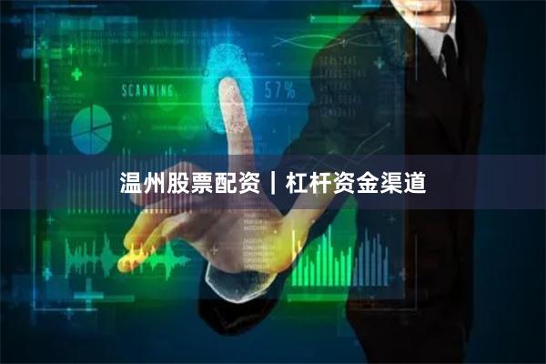 温州股票配资｜杠杆资金渠道