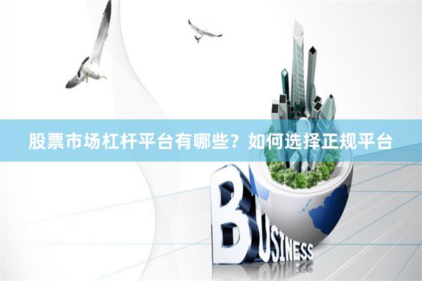 股票市场杠杆平台有哪些？如何选择正规平台