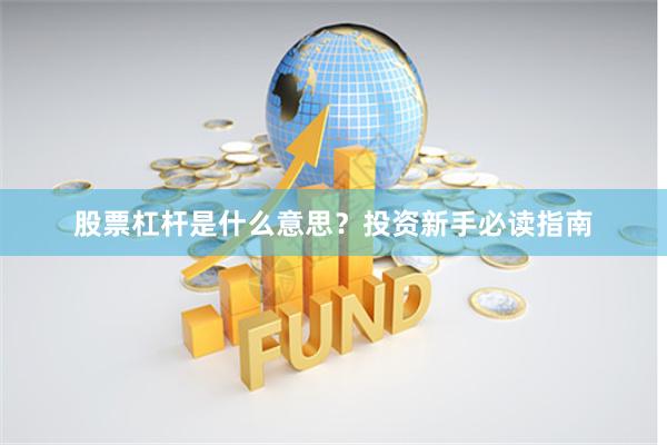 股票杠杆是什么意思？投资新手必读指南