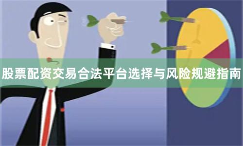 股票配资交易合法平台选择与风险规避指南