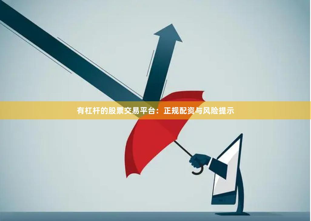 有杠杆的股票交易平台：正规配资与风险提示