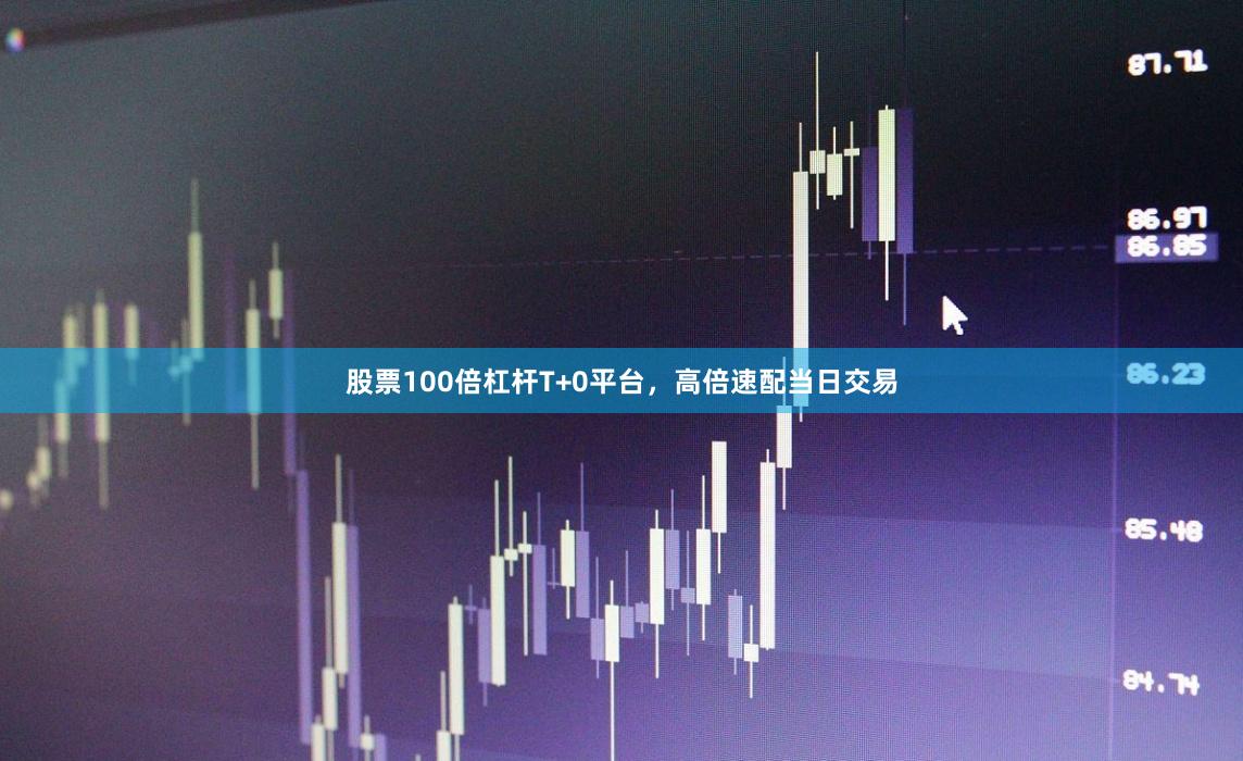 股票100倍杠杆T+0平台，高倍速配当日交易